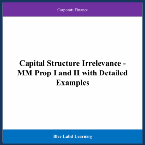 Capital Structure Irrelevance - MM Prop I and II with Detailed Examples